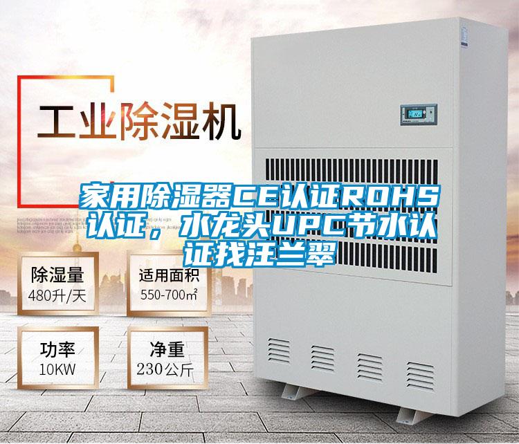 家用除湿器CE认证ROHS认证，水龙头UPC节水认证找汪兰翠