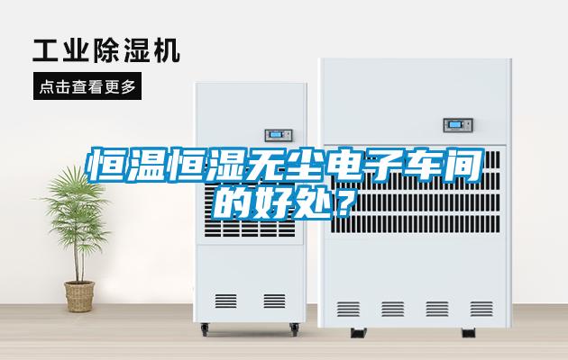 恒温恒湿无尘电子车间的好处？