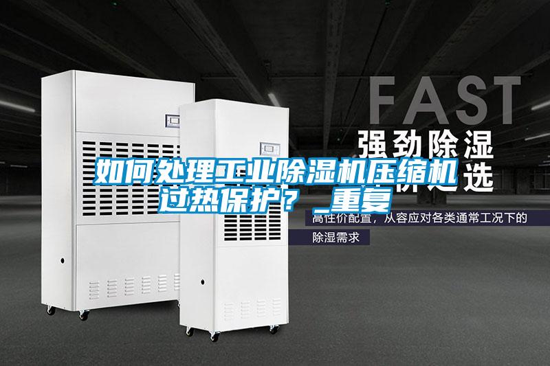 如何处理工业草莓视频APP在线观看压缩机过热保护？_重复