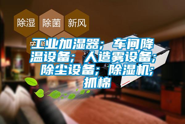 工业加湿器; 车间降温设备; 人造雾设备; 除尘设备; 草莓视频APP在线观看; 抓棉