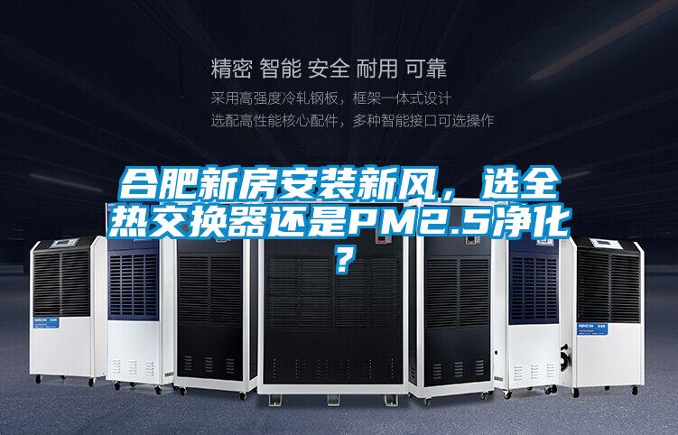合肥新房安装新风，选全热交换器还是PM2.5净化？