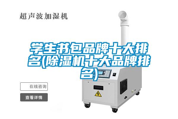 学生书包品牌十大排名(草莓视频APP在线观看十大品牌排名)