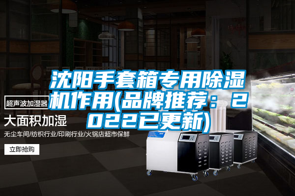 沈阳手套箱专用草莓视频APP在线观看作用(品牌推荐：2022已更新)