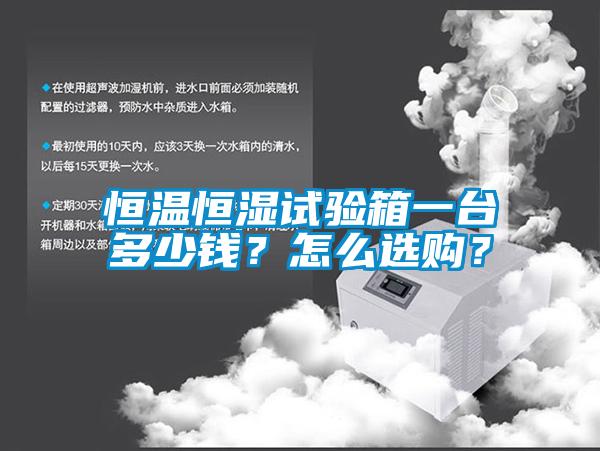 恒温恒湿试验箱一台多少钱？怎么选购？