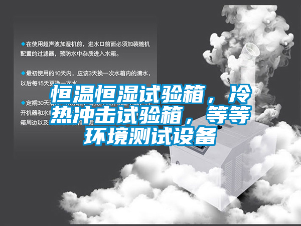 恒温恒湿试验箱，冷热冲击试验箱，等等环境测试设备