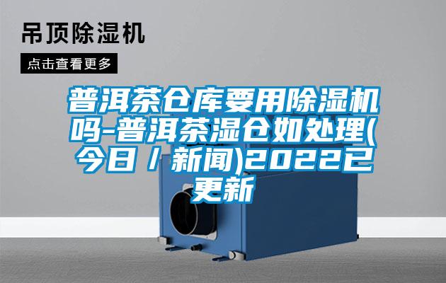 普洱茶仓库要用草莓视频APP在线观看吗-普洱茶湿仓如处理(今日／新闻)2022已更新