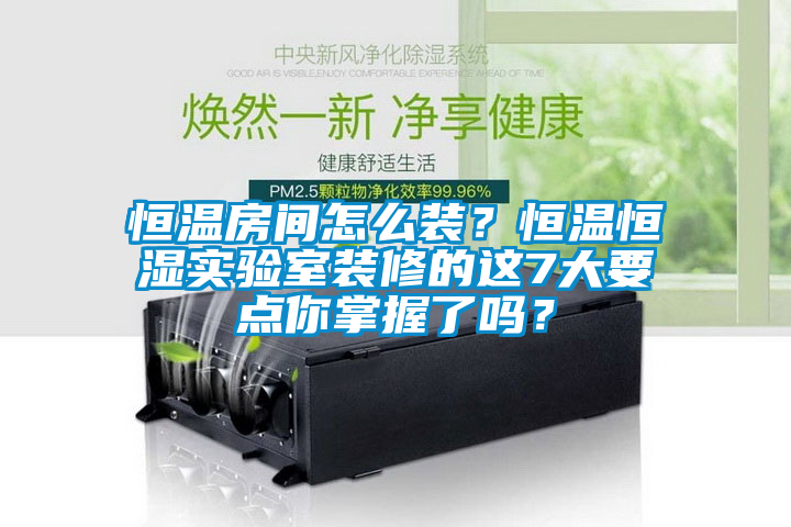 恒温房间怎么装？恒温恒湿实验室装修的这7大要点你掌握了吗？