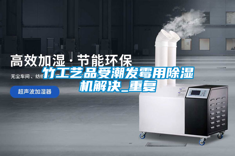 竹工艺品受潮发霉用草莓视频APP在线观看解决_重复