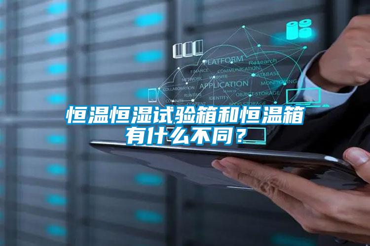 恒温恒湿试验箱和恒温箱有什么不同？