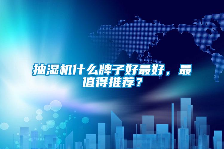 抽湿机什么牌子好最好，最值得推荐？