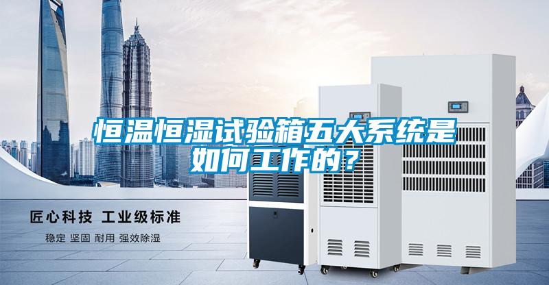恒温恒湿试验箱五大系统是如何工作的？