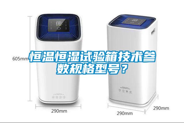 恒温恒湿试验箱技术参数规格型号？