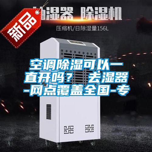 空调除湿可以一直开吗？ 去湿器-网点覆盖全国-专