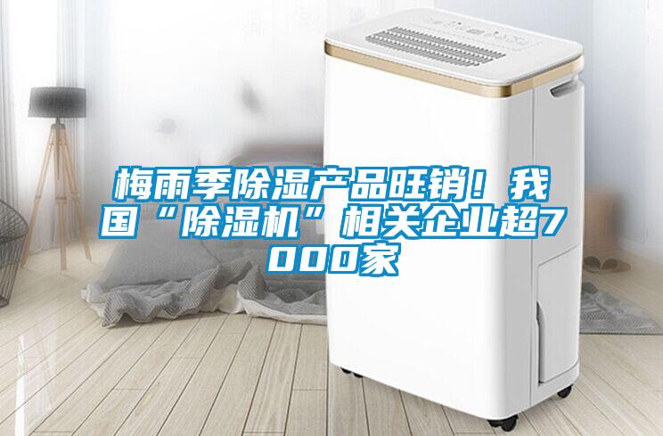 梅雨季除湿产品旺销！我国“草莓视频APP在线观看”相关企业超7000家