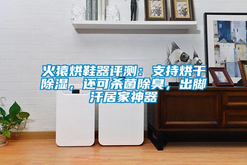 火猿烘鞋器评测：支持烘干除湿，还可杀菌除臭，出脚汗居家神器