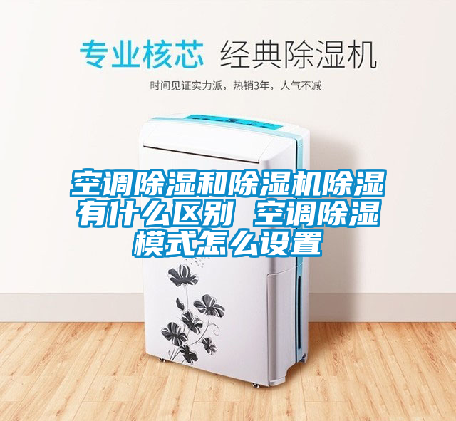 空调除湿和草莓视频APP在线观看除湿有什么区别 空调除湿模式怎么设置