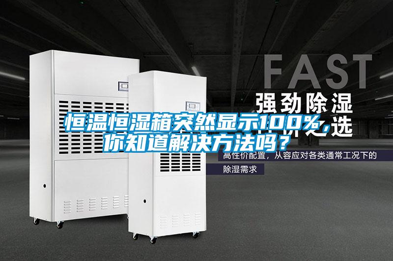 恒温恒湿箱突然显示100%，你知道解决方法吗？