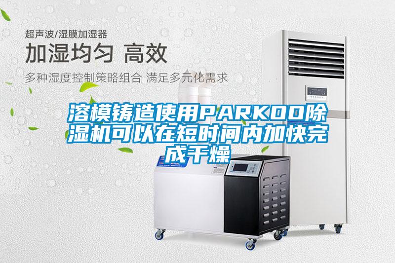 溶模铸造使用PARKOO草莓视频APP在线观看可以在短时间内加快完成干燥