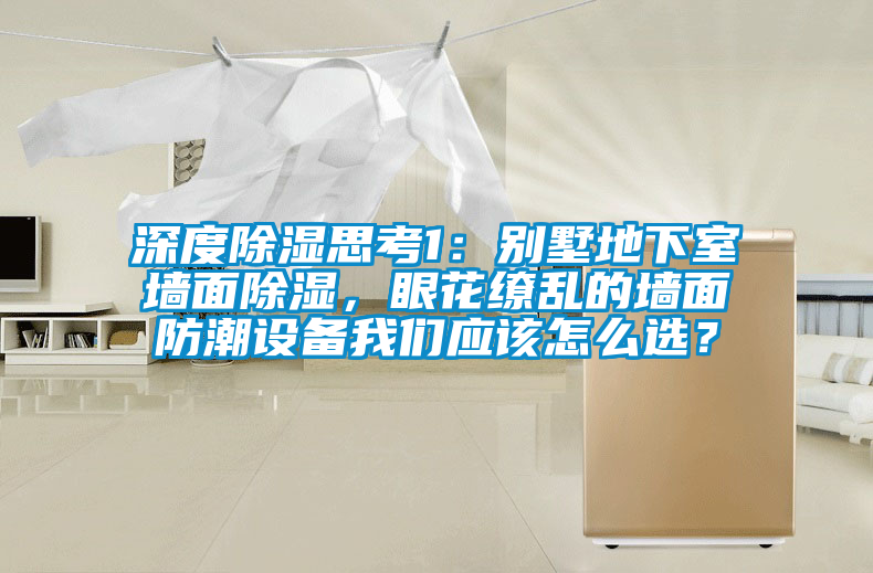 深度除湿思考1：别墅地下室墙面除湿，眼花缭乱的墙面防潮设备草莓视频污污版应该怎么选？