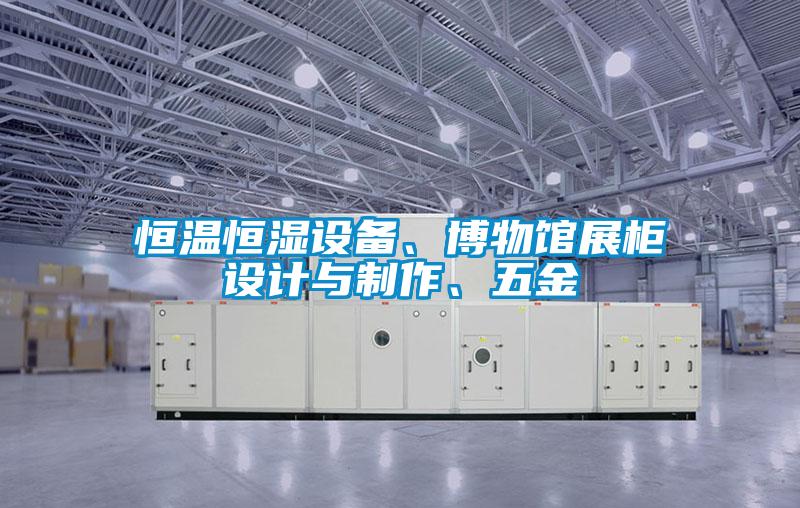 恒温恒湿设备、博物馆展柜设计与制作、五金