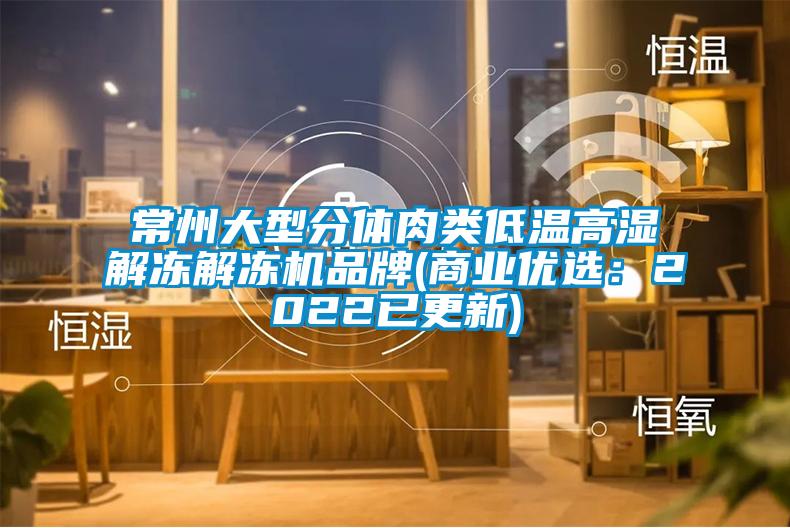 常州大型分体肉类低温高湿解冻解冻机品牌(商业优选：2022已更新)