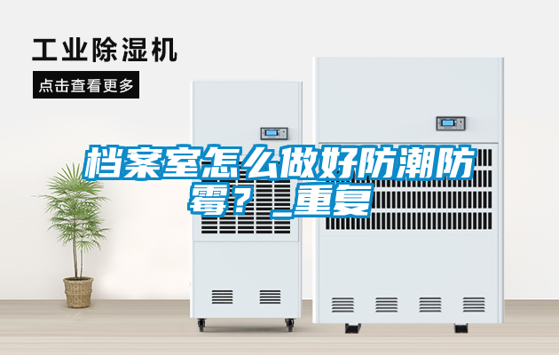 档案室怎么做好防潮防霉？_重复