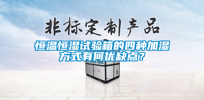恒温恒湿试验箱的四种加湿方式有何优缺点？