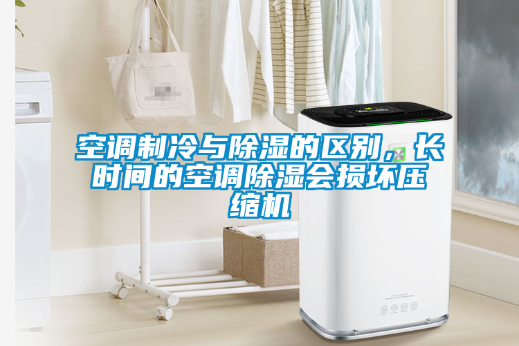 空调制冷与除湿的区别，长时间的空调除湿会损坏压缩机