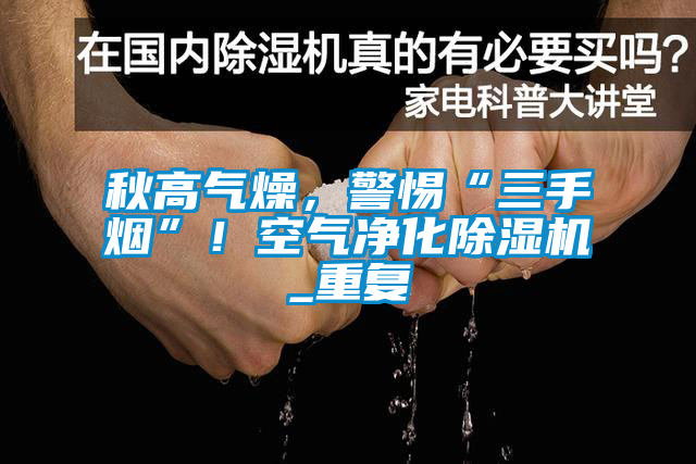 秋高气燥，警惕“三手烟”！空气净化草莓视频APP在线观看_重复