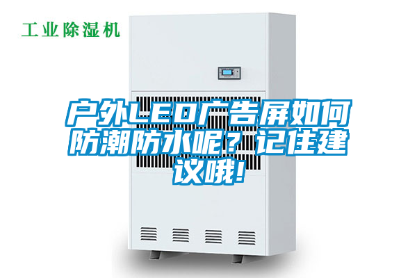 户外LED广告屏如何防潮防水呢？记住建议哦!
