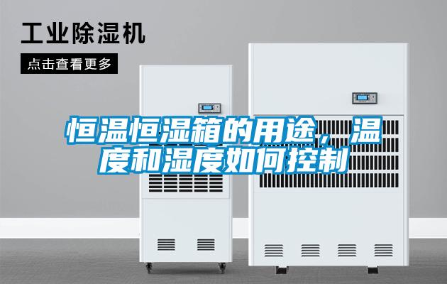 恒温恒湿箱的用途，温度和湿度如何控制