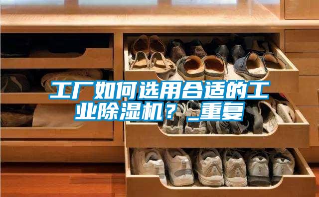 工厂如何选用合适的工业草莓视频APP在线观看？_重复