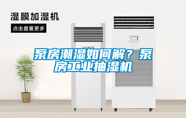 泵房潮湿如何解？泵房工业抽湿机