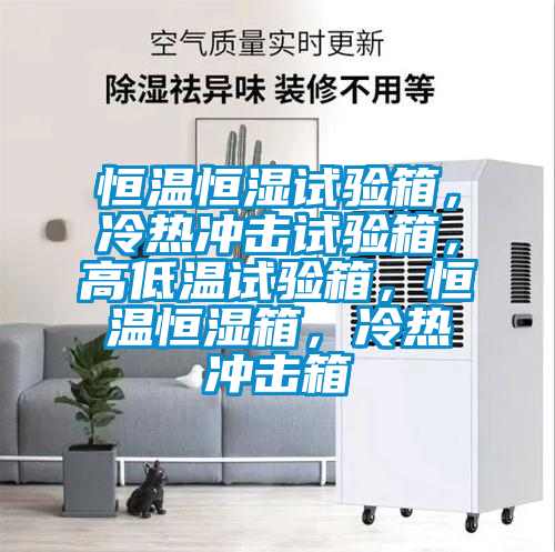 恒温恒湿试验箱，冷热冲击试验箱，高低温试验箱，恒温恒湿箱，冷热冲击箱