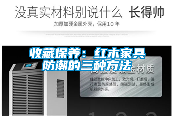 收藏保养：红木家具防潮的三种方法