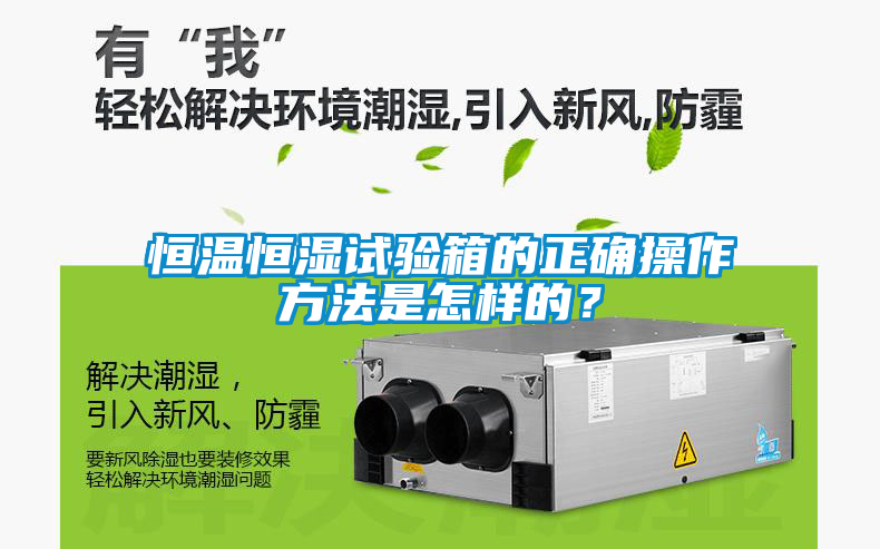 恒温恒湿试验箱的正确操作方法是怎样的？