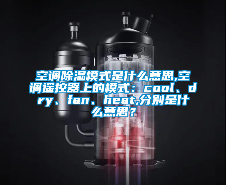空调除湿模式是什么意思,空调遥控器上的模式：cool、dry、fan、heat,分别是什么意思？