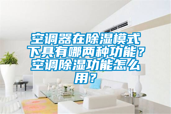 空调器在除湿模式下具有哪两种功能？空调除湿功能怎么用？