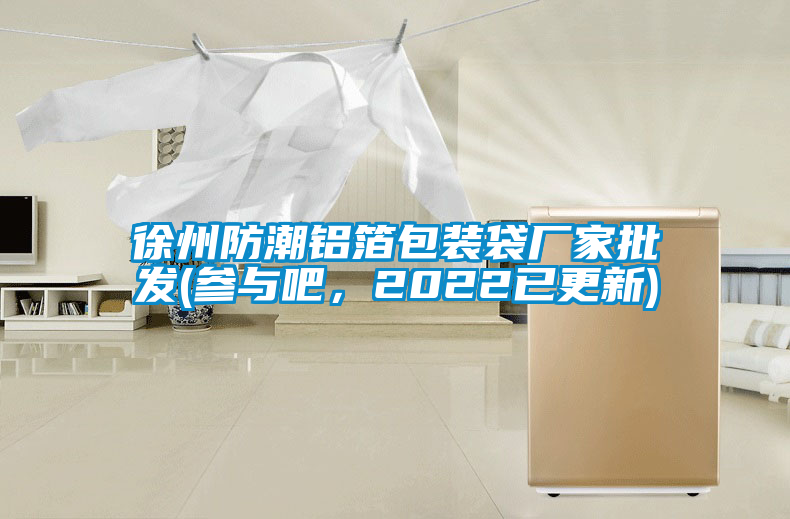 徐州防潮铝箔包装袋厂家批发(参与吧，2022已更新)