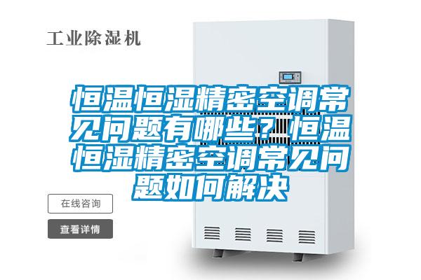 恒温恒湿精密空调常见问题有哪些？恒温恒湿精密空调常见问题如何解决