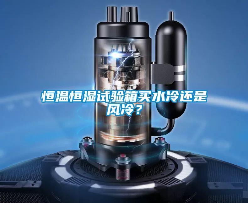 恒温恒湿试验箱买水冷还是风冷？