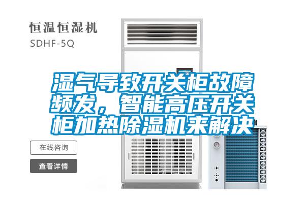 湿气导致开关柜故障频发，智能高压开关柜加热草莓视频APP在线观看来解决