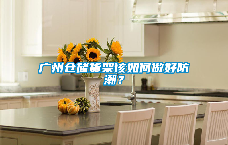 广州仓储货架该如何做好防潮？