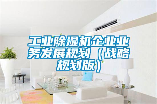 工业草莓视频APP在线观看企业业务发展规划（战略规划版）
