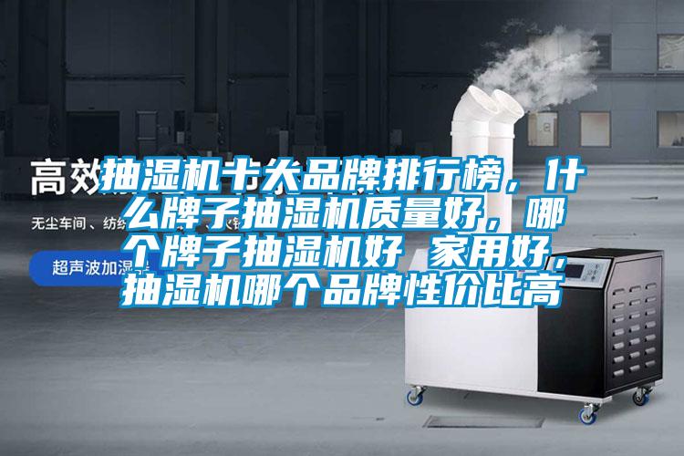 抽湿机十大品牌排行榜，什么牌子抽湿机质量好，哪个牌子抽湿机好 家用好，抽湿机哪个品牌性价比高