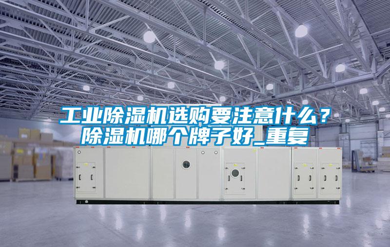 工业草莓视频APP在线观看选购要注意什么？草莓视频APP在线观看哪个牌子好_重复