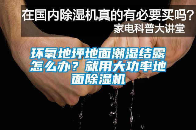 环氧地坪地面潮湿结露怎么办？就用大功率地面草莓视频APP在线观看