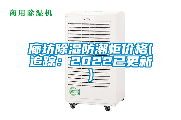 廊坊除湿防潮柜价格(追踪：2022已更新)