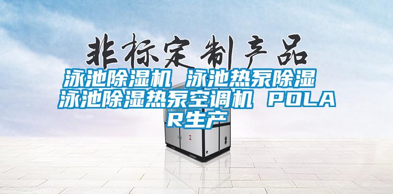 泳池草莓视频APP在线观看 泳池热泵除湿 泳池除湿热泵空调机 POLAR生产