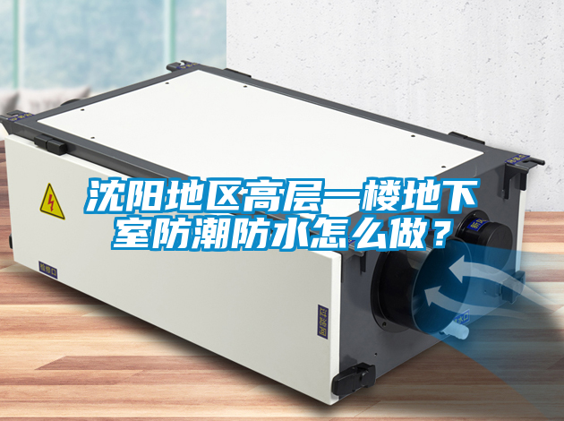 沈阳地区高层一楼地下室防潮防水怎么做？